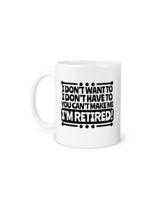 Funny retirement gift coffee mug I don't want to, I don't have to, you can't make me.
