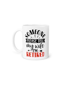 Somebody tell my wife I'm retired, funny coffee mugs for men that are retiring.
